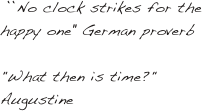 ``No clock strikes for the happy one'' German proverb
"What then is time?"
Augustine