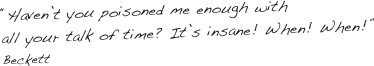 “Haven’t you poisoned me enough with
all your talk of time? It’s insane! When! When!”
Beckett
